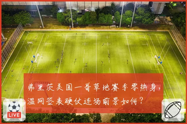 弗里茨美国一哥草地赛季零热身，温网签表硬仗连场前景如何？