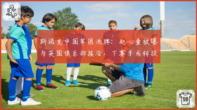 斯诺克中国军团洗牌:赵心童被曝与英国俱乐部接洽,下赛季或转投海外