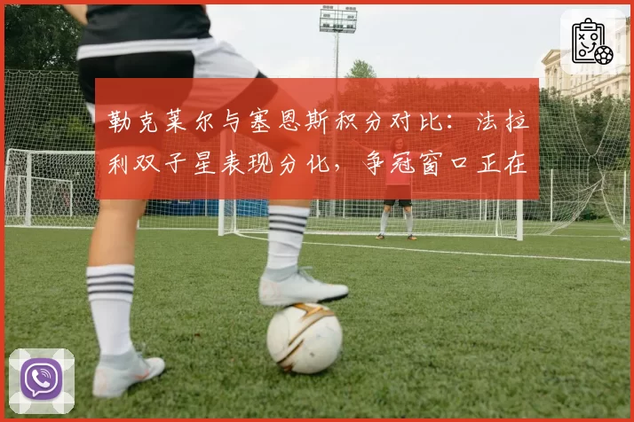 勒克莱尔与塞恩斯积分对比：法拉利双子星表现分化，争冠窗口正在关闭
