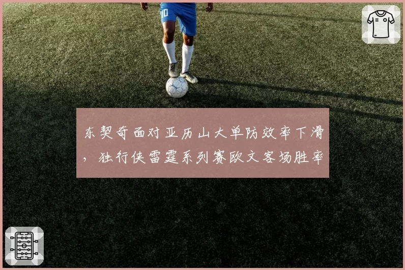 东契奇面对亚历山大单防效率下滑,独行侠雷霆系列赛欧文客场胜率仅四成