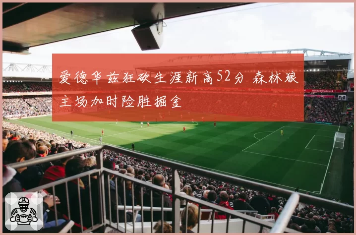 爱德华兹狂砍生涯新高52分 森林狼主场加时险胜掘金