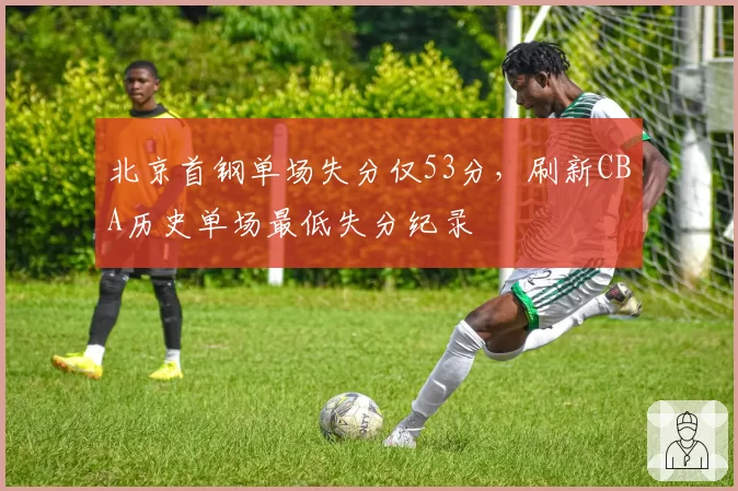 北京首钢单场失分仅53分，刷新CBA历史单场最低失分纪录