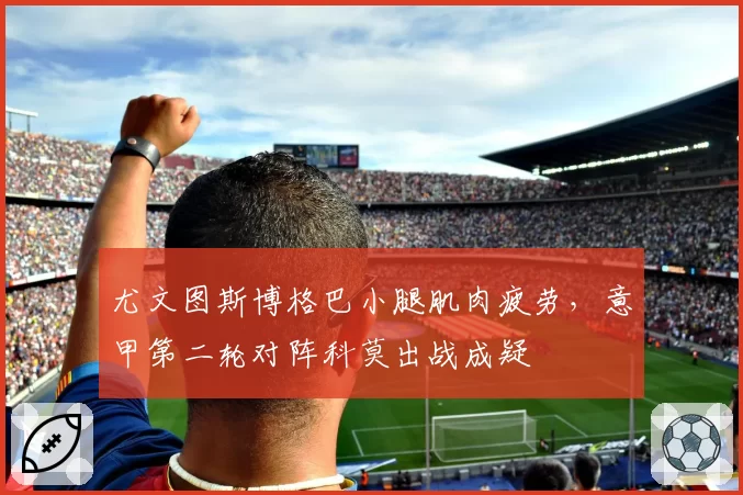 尤文图斯博格巴小腿肌肉疲劳，意甲第二轮对阵科莫出战成疑