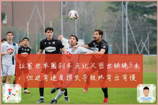 拉塞尔单圈刹车点比汉密尔顿晚5米，但进弯速度损失导致终弯出弯慢0.1秒