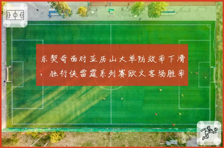 东契奇面对亚历山大单防效率下滑，独行侠雷霆系列赛欧文客场胜率仅四成