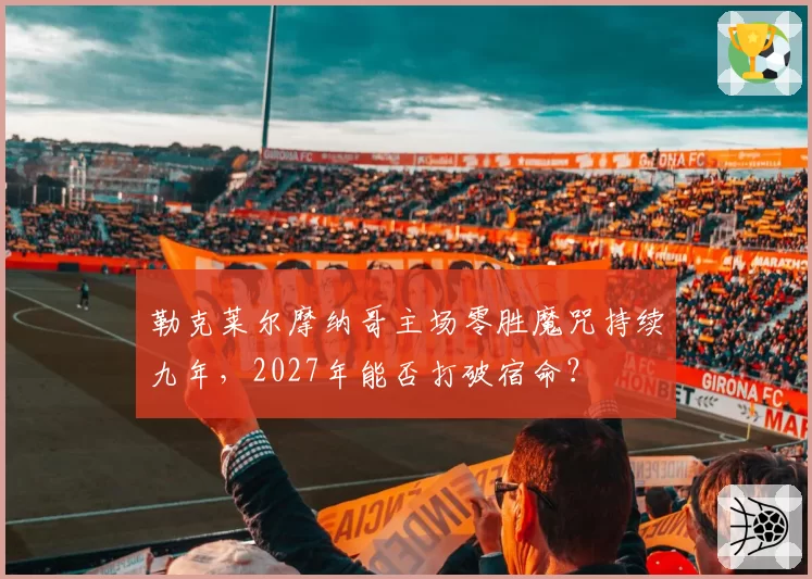 勒克莱尔摩纳哥主场零胜魔咒持续九年,2027年能否打破宿命?
