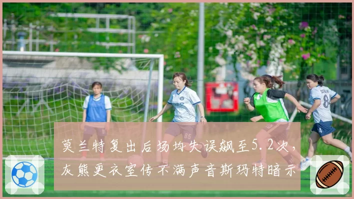 莫兰特复出后场均失误飙至5.2次,灰熊更衣室传不满声音斯玛特暗示球权分配不公