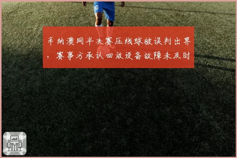 辛纳澳网半决赛压线球被误判出界,赛事方承认回放设备故障未及时告知